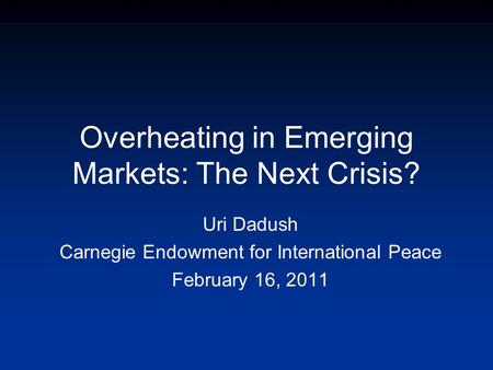 Overheating in Emerging Markets: The Next Crisis? Uri Dadush Carnegie Endowment for International Peace February 16, 2011.