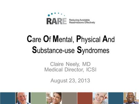 C are O f M ental, P hysical A nd S ubstance-use S yndromes Claire Neely, MD Medical Director, ICSI August 23, 2013.