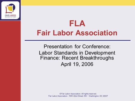 © Fair Labor Association. All rights reserved. Fair Labor Association - 1505 22nd Street, NW - Washington, DC 20037 FLA Fair Labor Association Presentation.