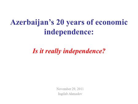 Azerbaijans 20 years of economic independence: Is it really independence? November 29, 2011 Ingilab Ahmadov.