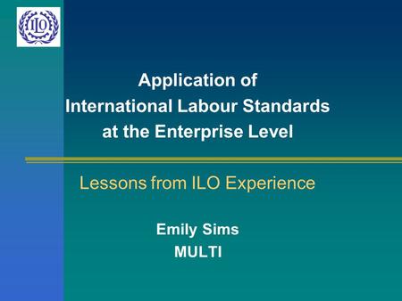 Application of International Labour Standards at the Enterprise Level Lessons from ILO Experience Emily Sims MULTI.