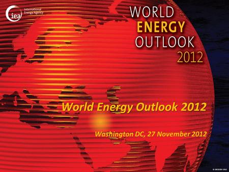 © OECD/IEA 2012 World Energy Outlook 2012 Washington DC, 27 November 2012.