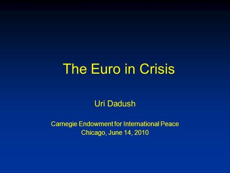 The Euro in Crisis Uri Dadush Carnegie Endowment for International Peace Chicago, June 14, 2010.