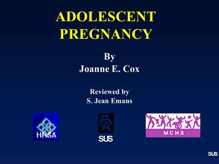 SUS ADOLESCENT PREGNANCY SUS By Joanne E. Cox Reviewed by S. Jean Emans.