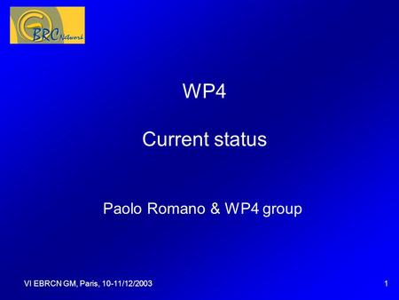 VI EBRCN GM, Paris, 10-11/12/20031 WP4 Current status Paolo Romano & WP4 group Questa presentazione può essere utilizzata come traccia per una discussione.