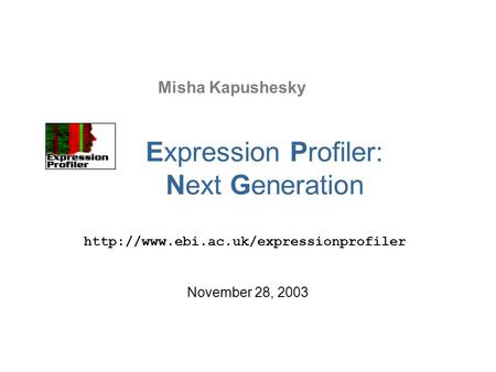 Misha Kapushesky  November 28, 2003 Expression Profiler: Next Generation.