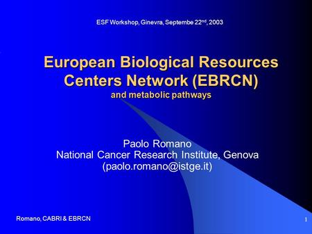 Romano, CABRI & EBRCN 1 European Biological Resources Centers Network (EBRCN) and metabolic pathways Paolo Romano National Cancer Research Institute, Genova.