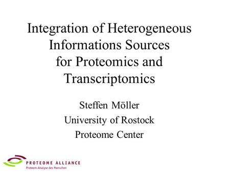 Integration of Heterogeneous Informations Sources for Proteomics and Transcriptomics Steffen Möller University of Rostock Proteome Center.