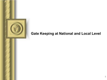 1 Gate Keeping at National and Local Level This presentation will probably involve audience discussion, which will create action items. Use PowerPoint.