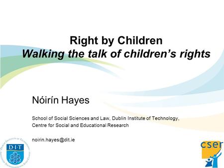 Right by Children Walking the talk of childrens rights Nóirín Hayes School of Social Sciences and Law, Dublin Institute of Technology, Centre for Social.