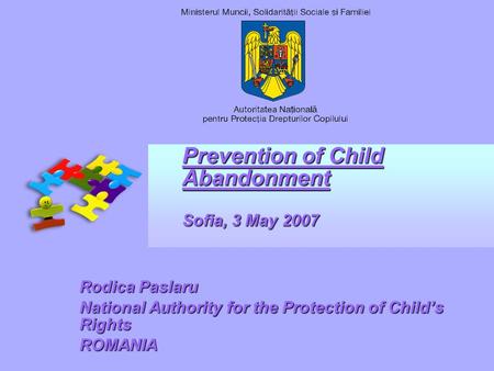 Prevention of Child Abandonment Sofia, 3 May 2007 Rodica Paslaru National Authority for the Protection of Childs Rights ROMANIA.