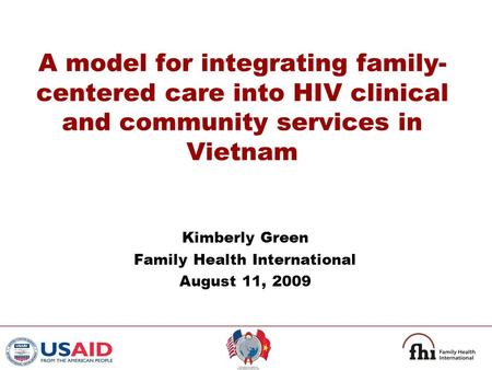 A model for integrating family- centered care into HIV clinical and community services in Vietnam Kimberly Green Family Health International August 11,