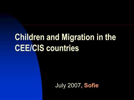 Children and Migration in the CEE/CIS countries July 2007, Sofie.
