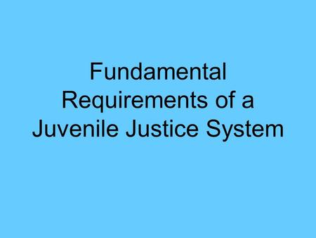 Fundamental Requirements of a Juvenile Justice System
