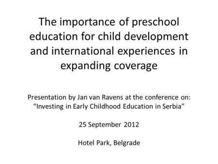 The importance of preschool education for child development and international experiences in expanding coverage Presentation by Jan van Ravens at the conference.