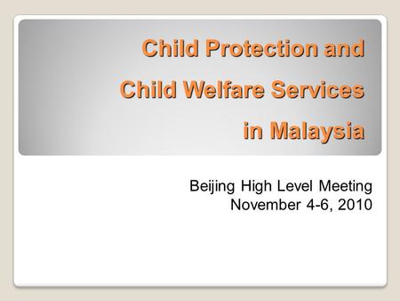 Child Protection and Child Welfare Services in Malaysia Beijing High Level Meeting November 4-6, 2010.