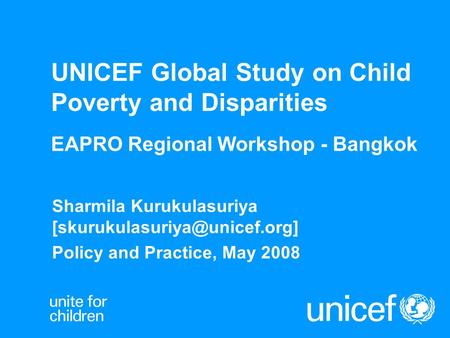 UNICEF Global Study on Child Poverty and Disparities EAPRO Regional Workshop - Bangkok Sharmila Kurukulasuriya Policy and.