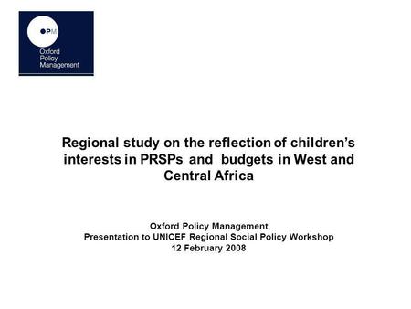 Regional study on the reflection of childrens interests in PRSPs and budgets in West and Central Africa Oxford Policy Management Presentation to UNICEF.