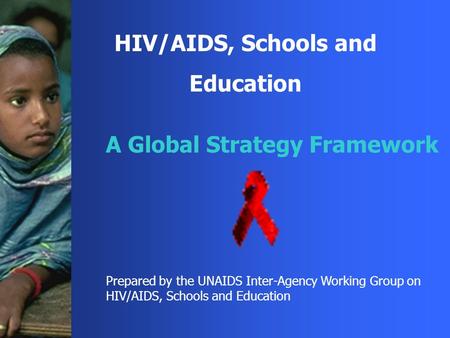 HIV/AIDS, Schools and Education A Global Strategy Framework Prepared by the UNAIDS Inter-Agency Working Group on HIV/AIDS, Schools and Education.