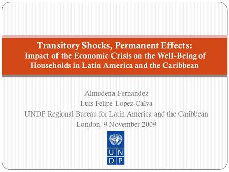 Almudena Fernandez Luis Felipe Lopez-Calva UNDP Regional Bureau for Latin America and the Caribbean London, 9 November 2009 Transitory Shocks, Permanent.