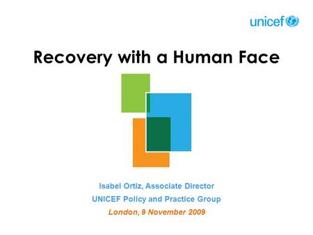Recovery with a Human Face Isabel Ortiz, Associate Director UNICEF Policy and Practice Group London, 9 November 2009.