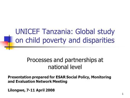 1 UNICEF Tanzania: Global study on child poverty and disparities Processes and partnerships at national level Presentation prepared for ESAR Social Policy,