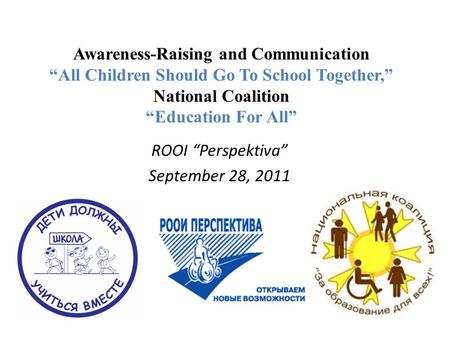Awareness-Raising and Communication All Children Should Go To School Together, National Coalition Education For All ROOI Perspektiva September 28, 2011.