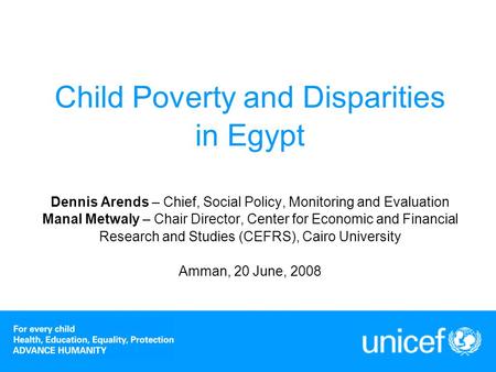 Child Poverty and Disparities in Egypt Dennis Arends – Chief, Social Policy, Monitoring and Evaluation Manal Metwaly – Chair Director, Center for Economic.