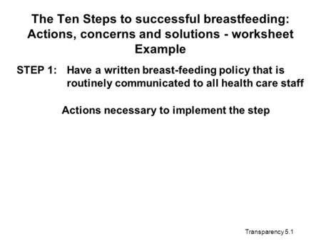 Transparency 5.1 The Ten Steps to successful breastfeeding: Actions, concerns and solutions - worksheet Example STEP 1:Have a written breast-feeding policy.