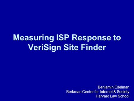 Measuring ISP Response to VeriSign Site Finder Benjamin Edelman Berkman Center for Internet & Society Harvard Law School.