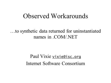 Observed Workarounds …to synthetic data returned for uninstantiated names in.COM/.NET Paul Vixie  Internet Software Consortium.
