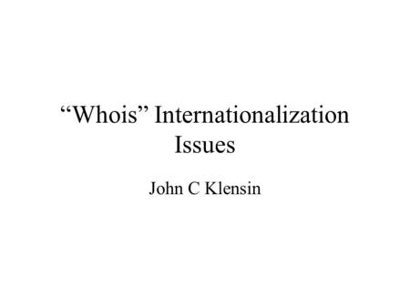 Whois Internationalization Issues John C Klensin.
