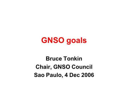 GNSO goals Bruce Tonkin Chair, GNSO Council Sao Paulo, 4 Dec 2006.