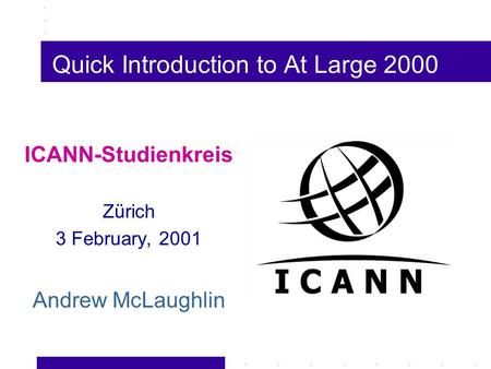 Quick Introduction to At Large 2000 ICANN-Studienkreis Zürich 3 February, 2001 Andrew McLaughlin.