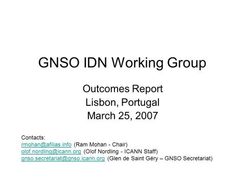 GNSO IDN Working Group Outcomes Report Lisbon, Portugal March 25, 2007 Contacts: (Ram Mohan - Chair)