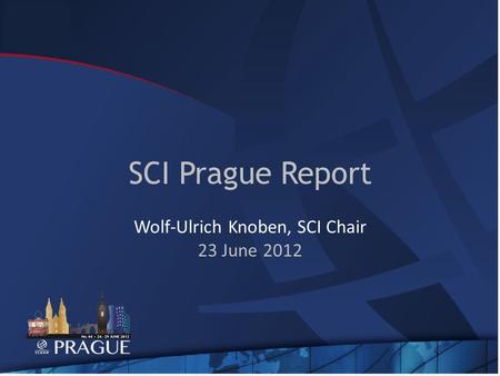 SCI Prague Report Wolf-Ulrich Knoben, SCI Chair 23 June 2012.