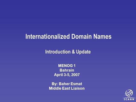 Internationalized Domain Names Introduction & Update MENOG 1 Bahrain April 3-5, 2007 By: Baher Esmat Middle East Liaison.