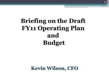 Briefing on the Draft FY11 Operating Plan and Budget Kevin Wilson, CFO 1.