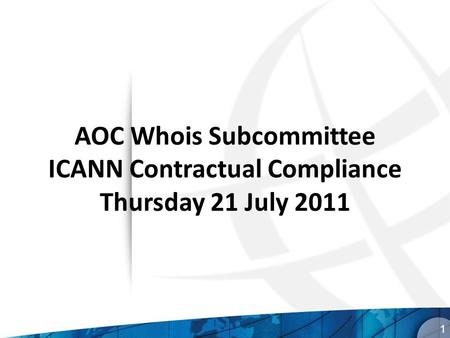 AOC Whois Subcommittee ICANN Contractual Compliance Thursday 21 July 2011 1.