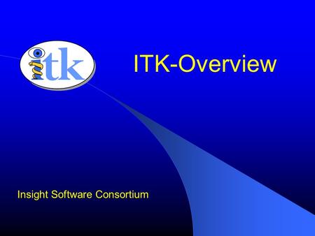 ITK-Overview Insight Software Consortium. What is ITK Image Processing Segmentation Registration No Graphical User Interface (GUI) No Visualization.
