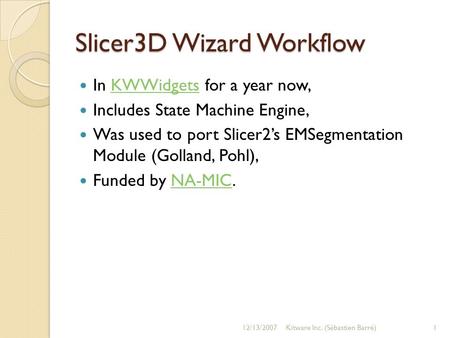 Slicer3D Wizard Workflow In KWWidgets for a year now,KWWidgets Includes State Machine Engine, Was used to port Slicer2s EMSegmentation Module (Golland,