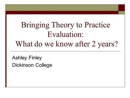 Bringing Theory to Practice Evaluation: What do we know after 2 years? Ashley Finley Dickinson College.