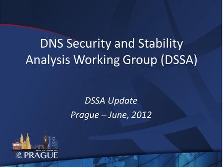 DNS Security and Stability Analysis Working Group (DSSA) DSSA Update Prague – June, 2012.