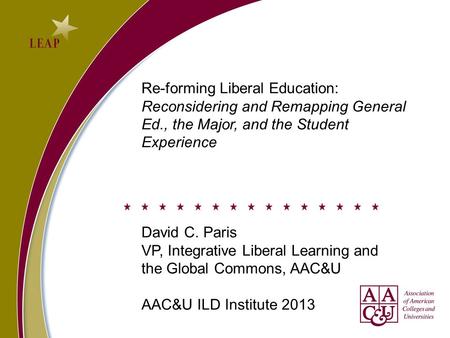Re-forming Liberal Education: Reconsidering and Remapping General Ed., the Major, and the Student Experience David C. Paris VP, Integrative Liberal Learning.