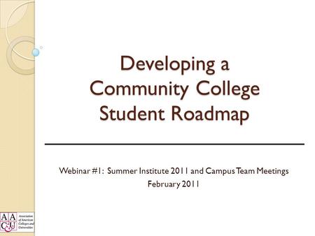 Developing a Community College Student Roadmap Webinar #1: Summer Institute 2011 and Campus Team Meetings February 2011.