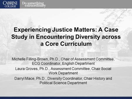 Experiencing Justice Matters: A Case Study in Encountering Diversity across a Core Curriculum Michelle Filling-Brown, Ph.D., Chair of Assessment Committee,