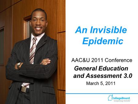 1 An Invisible Epidemic AAC&U 2011 Conference General Education and Assessment 3.0 March 5, 2011.