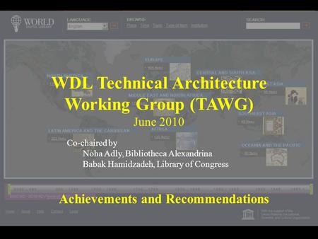WDL Technical Architecture Working Group (TAWG) June 2010 Achievements and Recommendations Co-chaired by Noha Adly, Bibliotheca Alexandrina Babak Hamidzadeh,
