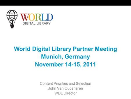 World Digital Library Partner Meeting Munich, Germany November 14-15, 2011 Content Priorities and Selection John Van Oudenaren WDL Director.
