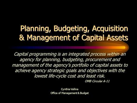 Planning, Budgeting, Acquisition & Management of Capital Assets Capital programming is an integrated process within an agency for planning, budgeting,